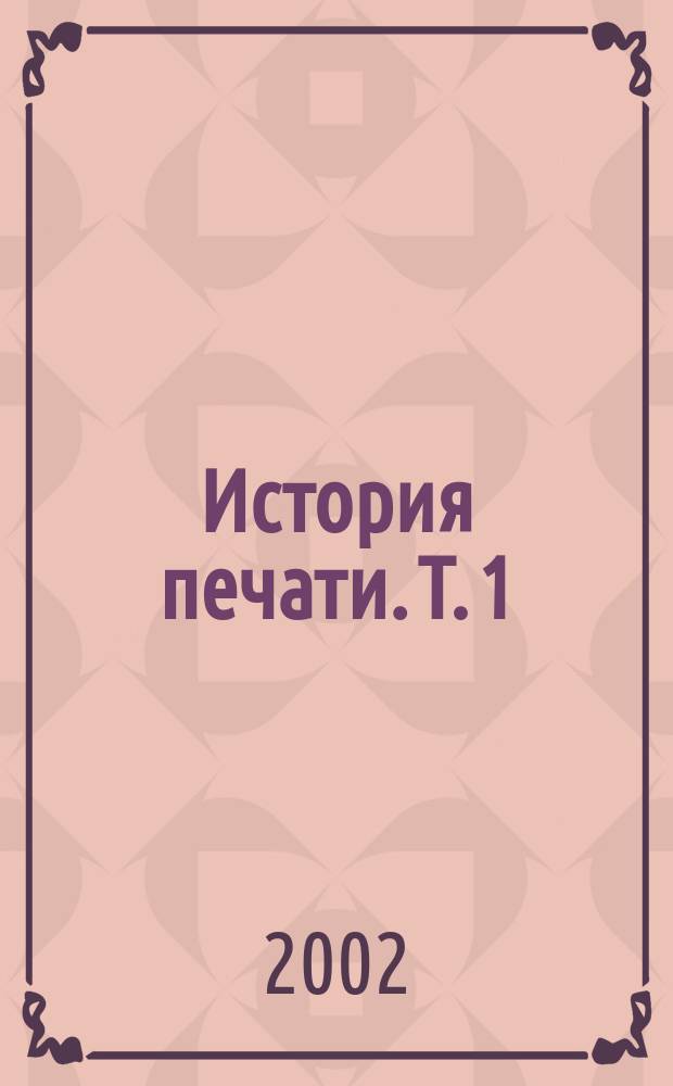 История печати. Т. 1
