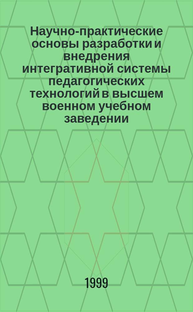 Научно-практические основы разработки и внедрения интегративной системы педагогических технологий в высшем военном учебном заведении : Автореф. дис. на соиск. учен. степ. д.п.н. : Спец. 13.00.01