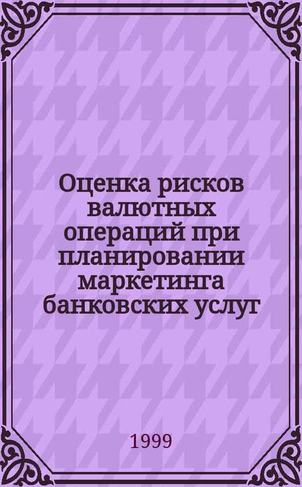 Оценка рисков валютных операций при планировании маркетинга банковских услуг : Автореф. дис. на соиск. учен. степ. к.э.н. : Спец. 08.00.30