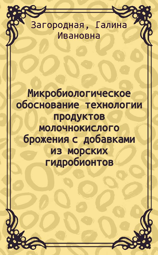 Микробиологическое обоснование технологии продуктов молочнокислого брожения с добавками из морских гидробионтов : Автореф. дис. на соиск. учен. степ. к.б.н. : Спец. 03.00.07