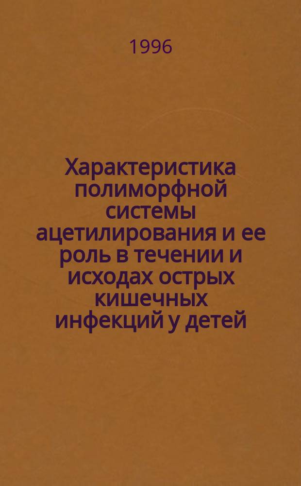 Характеристика полиморфной системы ацетилирования и ее роль в течении и исходах острых кишечных инфекций у детей : Автореф. дис. на соиск. учен. степ. к.м.н. : Спец. 14.00.10