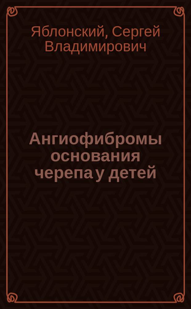 Ангиофибромы основания черепа у детей : Автореф. дис. на соиск. учен. степ. к.м.н. : Спец. 14.00.14 : Спец. 14.00.19