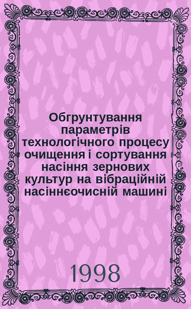 Обгрунтування параметрiв технологiчного процесу очищення i сортування насiння зернових культур на вiбрацiйнiй насiннєочиснiй машинi : Автореф. дис. на соиск. учен. степ. к.т.н. : Спец. 05.20.01