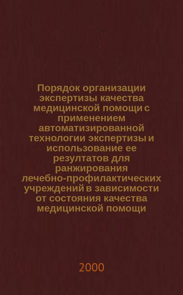 Порядок организации экспертизы качества медицинской помощи с применением автоматизированной технологии экспертизы и использование ее резултатов для ранжирования лечебно-профилактических учреждений в зависимости от состояния качества медицинской помощи : Метод. рекомендации