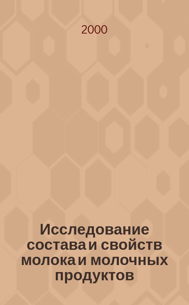Исследование состава и свойств молока и молочных продуктов : (Практикум по "Химии и физике молока") : Учеб. пособие для студентов и аспирантов спец.: 271100 - Технология молока и молоч. продуктов, 310700 - Зоотехния, 310800 - Ветеринария, а также слушателей ин-та повышения квалификации