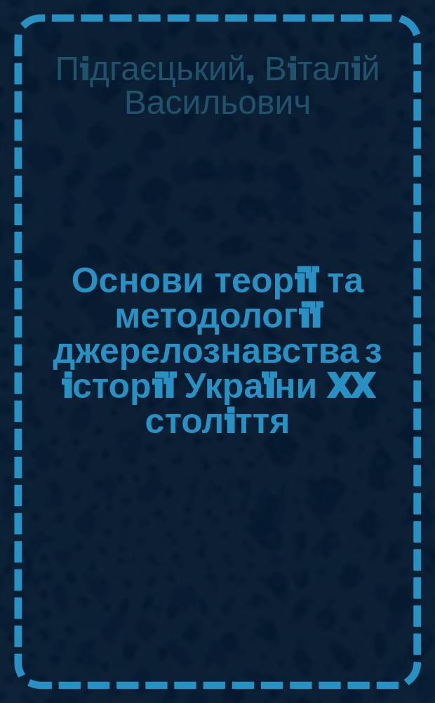 Основи теорiï та методологiï джерелознавства з iсторiï Украïни XX столiття : Навч. посiбник для iст. фак. ун-в