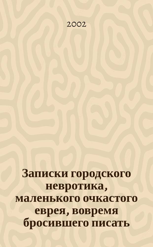 Записки городского невротика, маленького очкастого еврея, вовремя бросившего писать : Пер. с англ.
