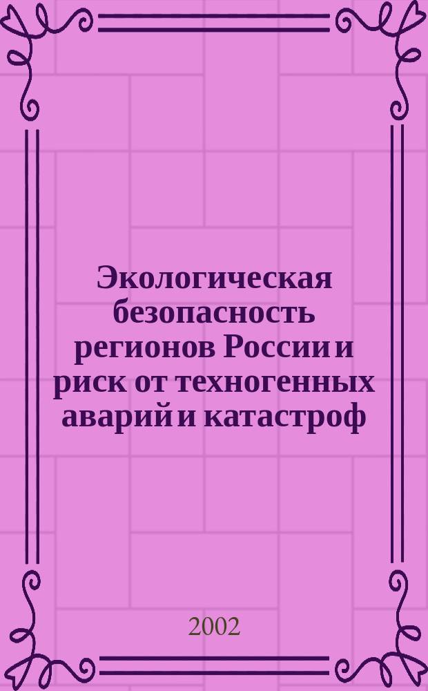 Экологическая безопасность регионов России и риск от техногенных аварий и катастроф : Всерос. постоянно действующий науч-техн. семинар, 25-26 апр. 2002 г. : Сб. материалов