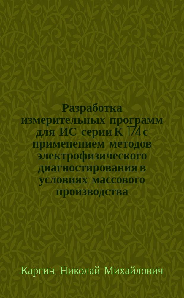Разработка измерительных программ для ИС серии К 174 с применением методов электрофизического диагностирования в условиях массового производства : Автореф. дис. на соиск. учен. степ. к.т.н. : Спец. 05.27.01 : Спец. 05.27.05