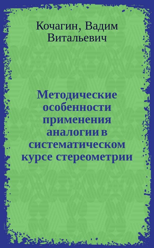 Методические особенности применения аналогии в систематическом курсе стереометрии : Автореф. дис. на соиск. учен. степ. к.п.н. : Спец. 13.00.02