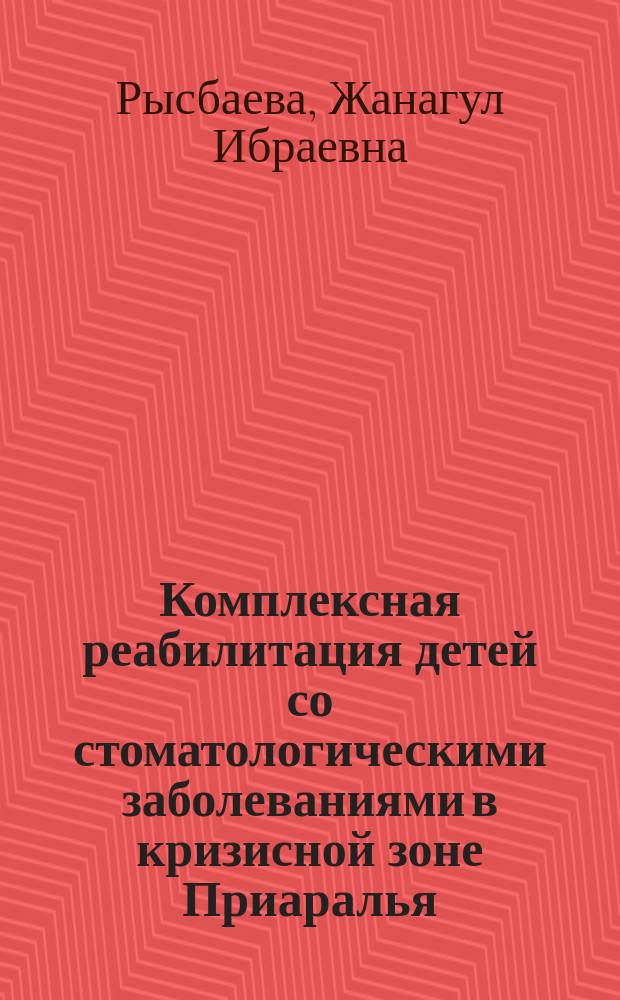 Комплексная реабилитация детей со стоматологическими заболеваниями в кризисной зоне Приаралья : Автореф. дис. на соиск. учен. степ. к.м.н. : Спец. 14.00.21