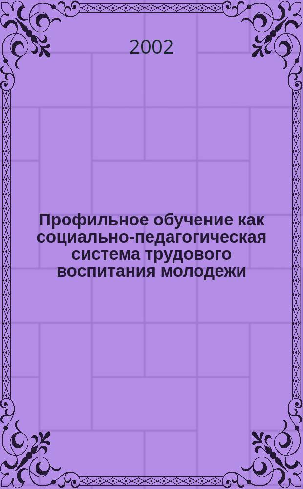 Профильное обучение как социально-педагогическая система трудового воспитания молодежи : Материалы Всерос. науч.-метод. конф., 5-7 февр. 2002 г