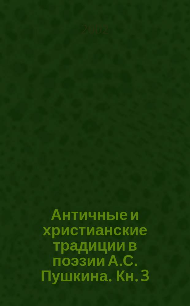 Античные и христианские традиции в поэзии А.С. Пушкина. Кн. 3
