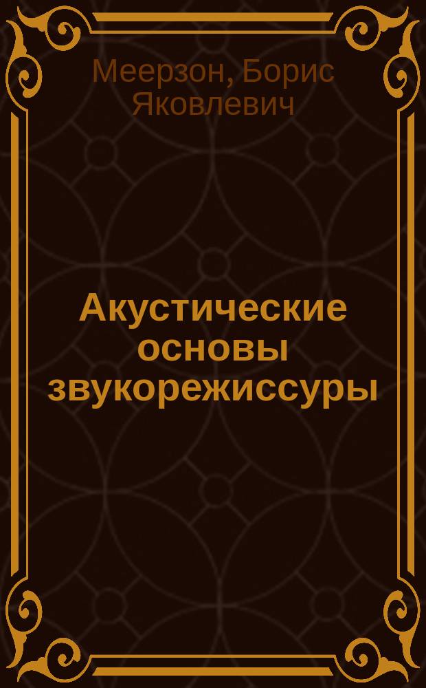 Акустические основы звукорежиссуры : Курс лекций на I и II курсах звукорежиссер. фак