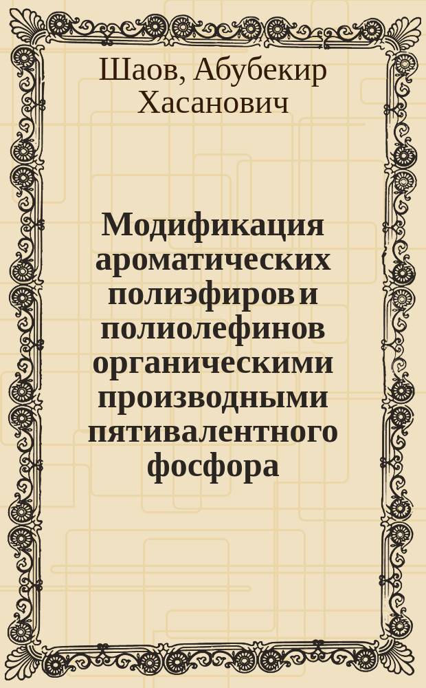 Модификация ароматических полиэфиров и полиолефинов органическими производными пятивалентного фосфора : Автореф. дис. на соиск. учен. степ. д.х.н. : Спец. 02.00.06