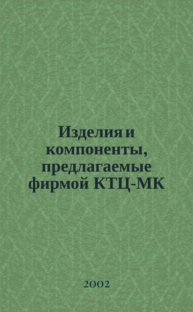 Изделия и компоненты, предлагаемые фирмой КТЦ-МК = Products and components from CEC-MC : Справ