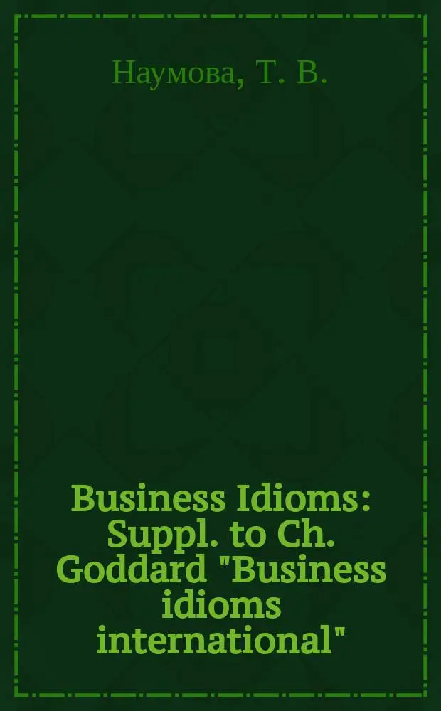 Business Idioms : Suppl. to Ch. Goddard "Business idioms international" : Для изучающих англ. яз.