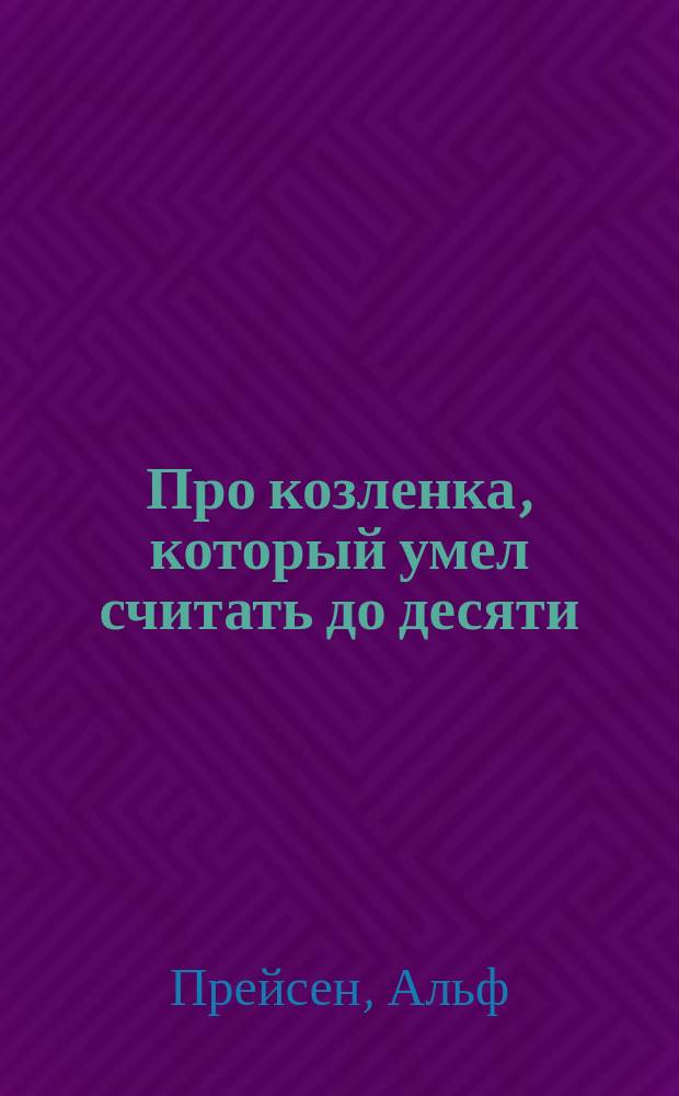 Про козленка, который умел считать до десяти : Сказки : Для дошк. возраста : Пер. с норв. и евр.