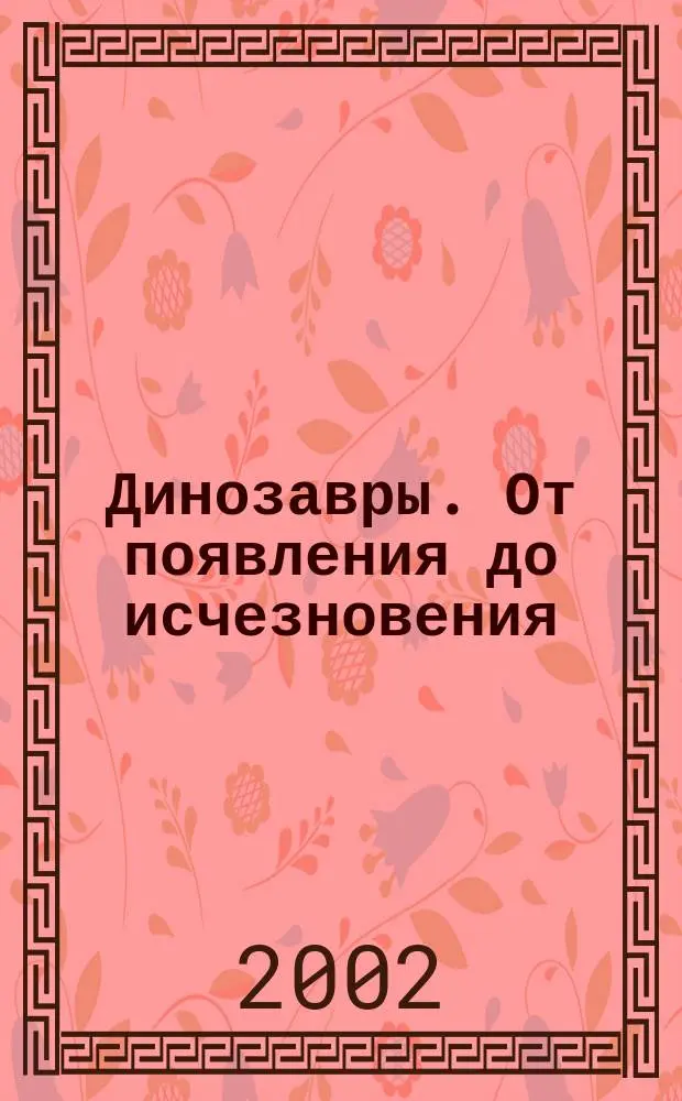 Динозавры. От появления до исчезновения : Для мл. шк. возраста