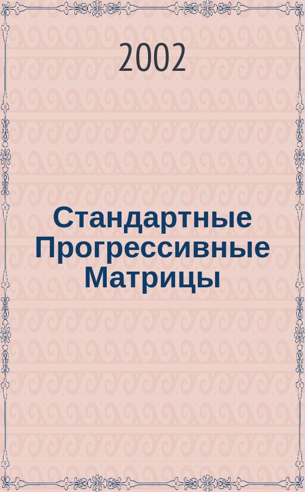 Стандартные Прогрессивные Матрицы : (Включая парал. и Плюс версии) : С нормами для СПМ Плюс и формулами для вычисления изм. в баллах : Пер. с англ. изд. 2000 г