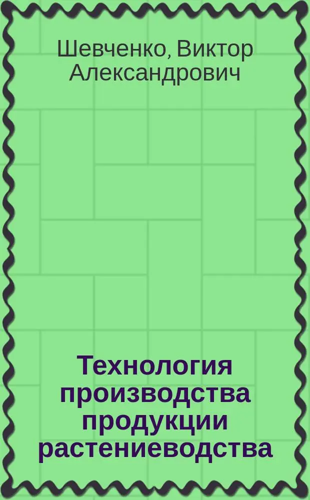 Технология производства продукции растениеводства : Учеб.пособие для вузов по спец. 311900 "Технология обслуж. и ремонта машин в агропром. комплексе" направления подгот. дипломир. специалистов 660300 "Агроинженерия"