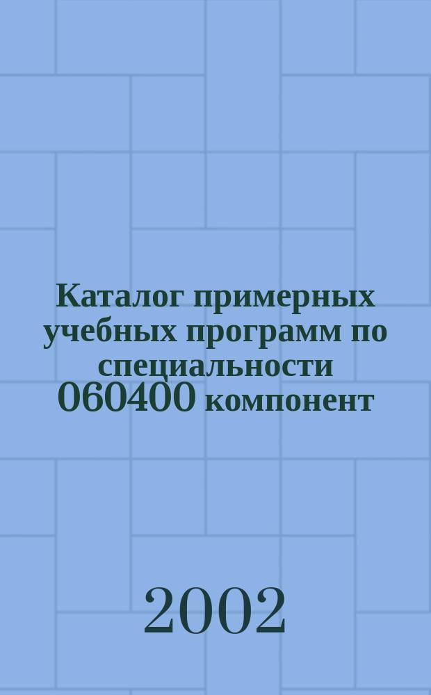 Каталог примерных учебных программ по специальности 060400 компонент