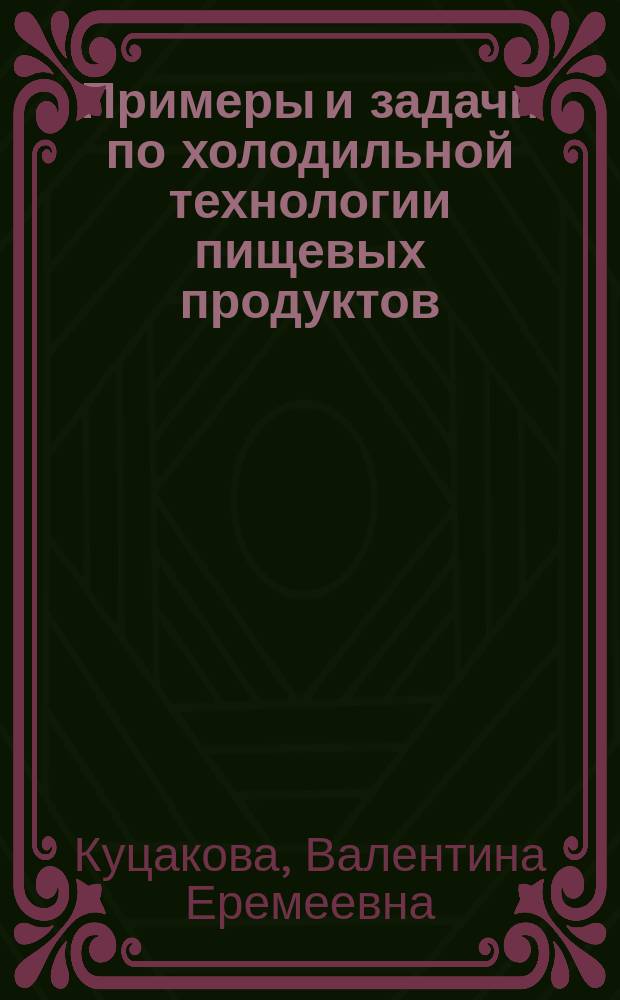 Примеры и задачи по холодильной технологии пищевых продуктов : Учеб. пособие для студентов вузов, обучающихся по спец. "Технология консервов и пищеконцентратов" направления подгот. дипломир. специалистов "Технология прод. продуктов спец. назначения и обществ. питания" и спец. "Технология мяса и мясн. продуктов" направления подгот. дипломир. специалистов "Технология сырья и продуктов живот. происхождения"