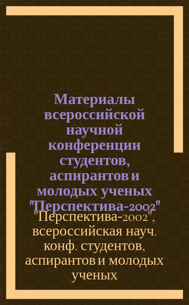 Материалы всероссийской научной конференции студентов, аспирантов и молодых ученых "Перспектива-2002" : В 5 т.