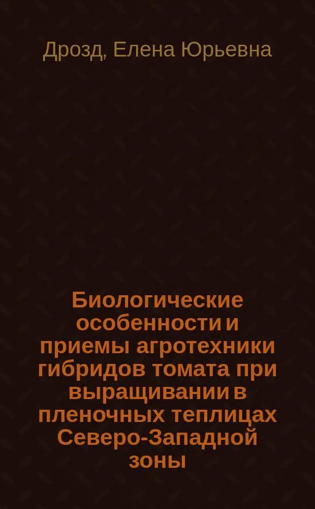 Биологические особенности и приемы агротехники гибридов томата при выращивании в пленочных теплицах Северо-Западной зоны : Автореф. дис. на соиск. учен. степ. к.с.-х.н. : Спец. 06.01.06