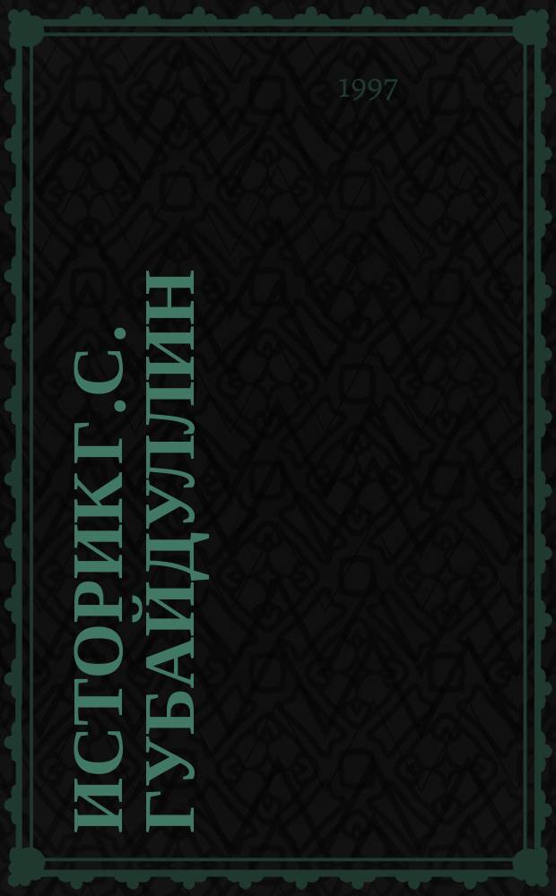 Историк Г.С. Губайдуллин (1887-1937 гг.). Жизнь и творчество : Автореф. дис. на соиск. учен. степ. к.ист.н. : Спец. 07.00.09