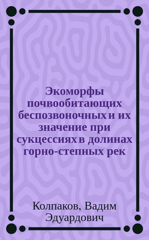 Экоморфы почвообитающих беспозвоночных и их значение при сукцессиях в долинах горно-степных рек : Автореф. дис. на соиск. учен. степ. к.б.н. : Спец. 03.00.09
