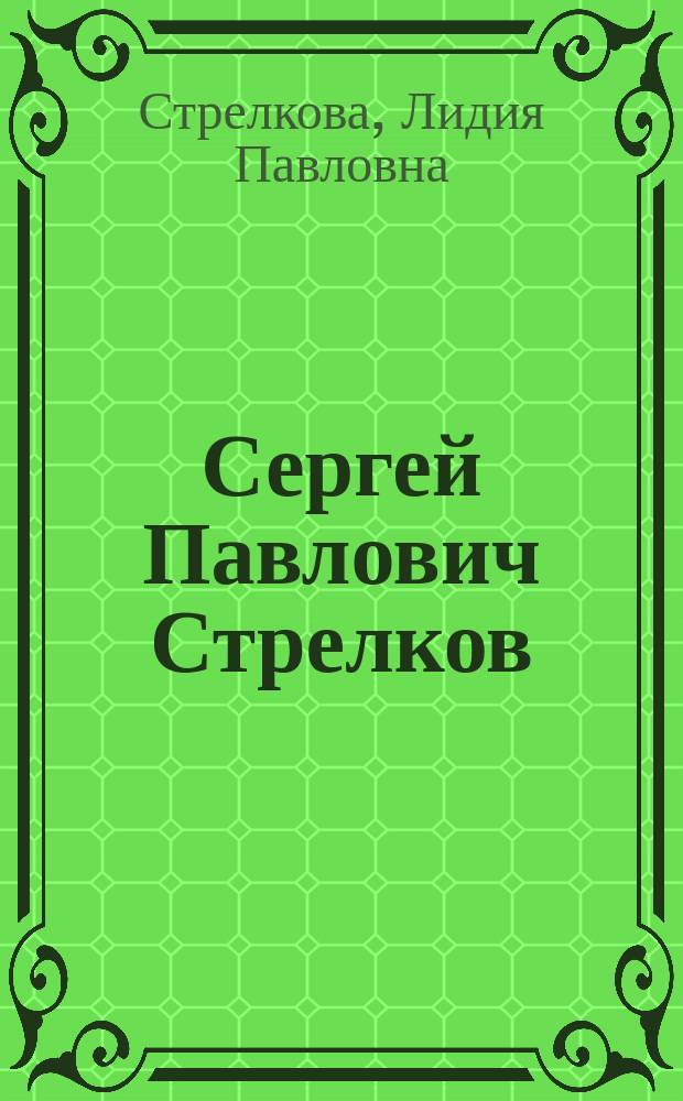 Сергей Павлович Стрелков : Науч.-биогр. очерк