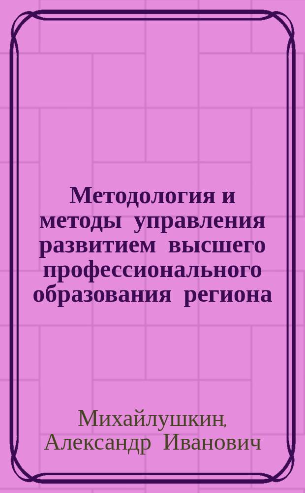 Методология и методы управления развитием высшего профессионального образования региона : Автореф. дис. на соиск. учен. степ. д.э.н. : Спец. 08.00.05