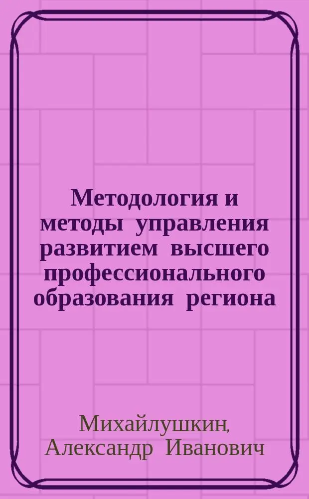 Методология и методы управления развитием высшего профессионального образования региона : Автореф. дис. на соиск. учен. степ. д.э.н. : Спец. 08.00.05