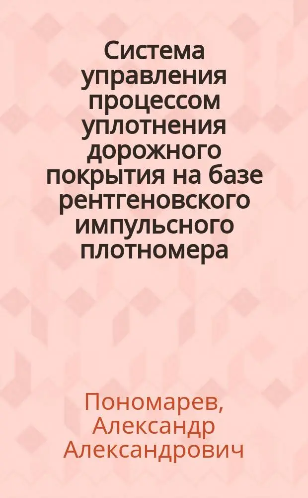 Система управления процессом уплотнения дорожного покрытия на базе рентгеновского импульсного плотномера : Автореф. дис. на соиск. учен. степ. к.т.н. : Спец. 05.13.07