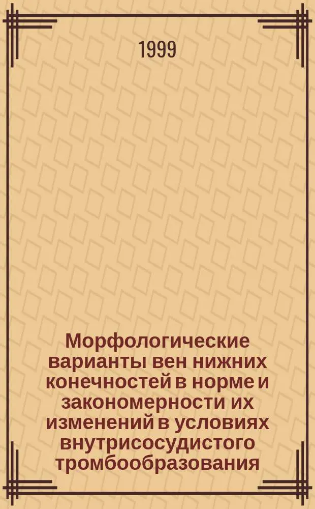 Морфологические варианты вен нижних конечностей в норме и закономерности их изменений в условиях внутрисосудистого тромбообразования : Автореф. дис. на соиск. учен. степ. д.м.н. : Спец. 14.00.02