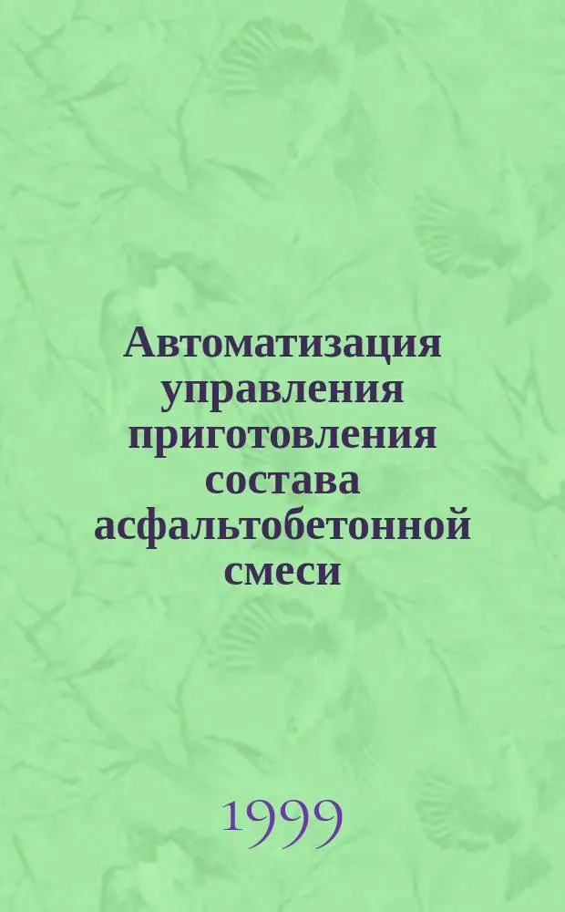 Автоматизация управления приготовления состава асфальтобетонной смеси : Автореф. дис. на соиск. учен. степ. к.т.н. : Спец. 05.13.07