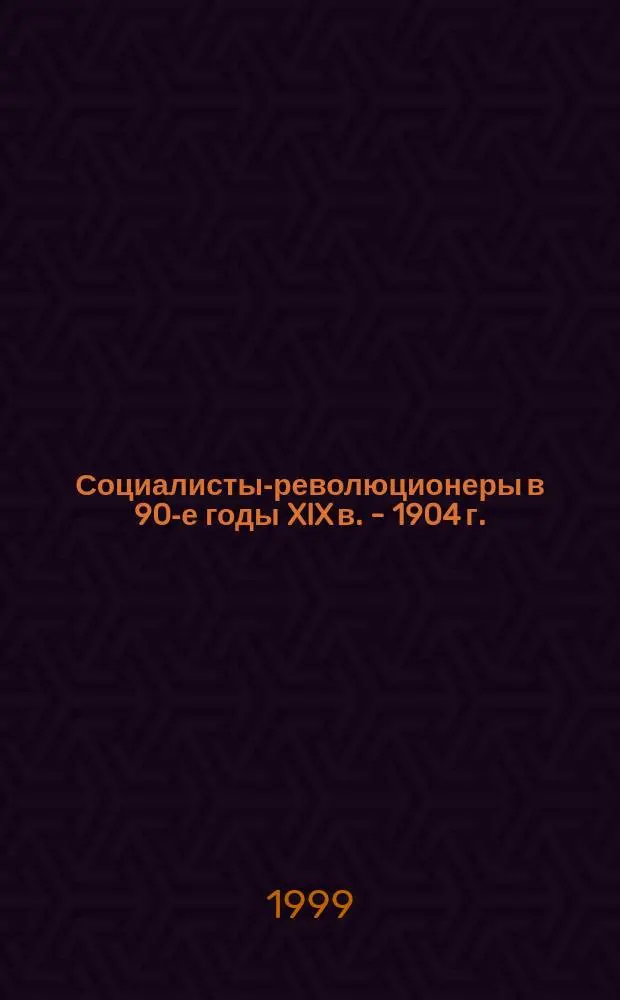 Социалисты-революционеры в 90-е годы XIX в. - 1904 г. : Автореф. дис. на соиск. учен. степ. д.ист.н. : Спец. 07.00.02