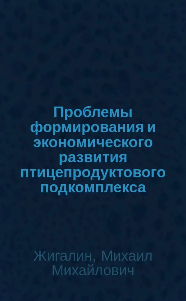 Проблемы формирования и экономического развития птицепродуктового подкомплекса: (теория, методология, практика) : Автореф. дис. на соиск. учен. степ. д.э.н. : Спец. 08.00.05
