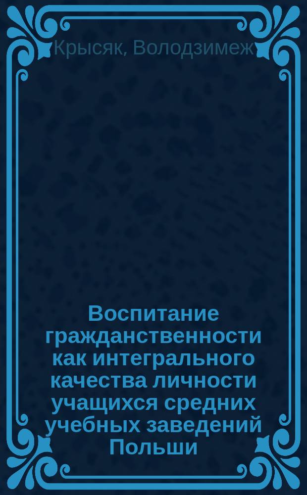 Воспитание гражданственности как интегрального качества личности учащихся средних учебных заведений Польши : Автореф. дис. на соиск. учен. степ. д.п.н. : Спец. 13.00.01