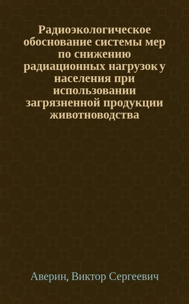 Радиоэкологическое обоснование системы мер по снижению радиационных нагрузок у населения при использовании загрязненной продукции животноводства : Автореф. дис. на соиск. учен. степ. д.б.н. : Спец. 03.00.01