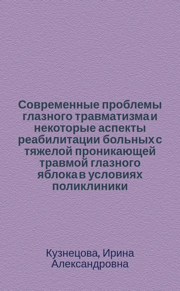 Современные проблемы глазного травматизма и некоторые аспекты реабилитации больных с тяжелой проникающей травмой глазного яблока в условиях поликлиники : Автореф. дис. на соиск. учен. степ. к.м.н. : Спец. 14.00.08