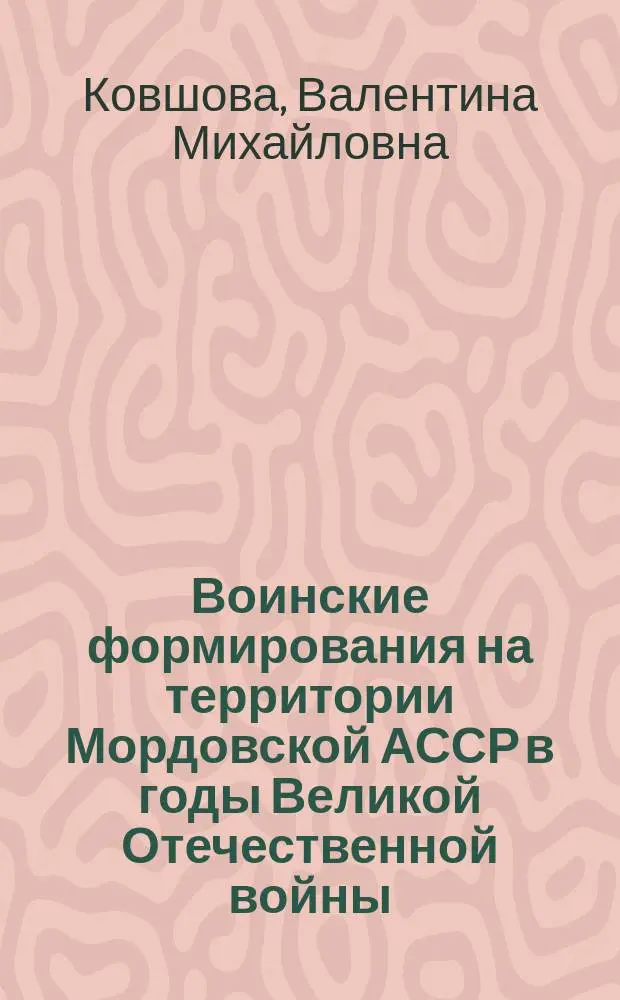 Воинские формирования на территории Мордовской АССР в годы Великой Отечественной войны (1941 - 1945 гг.) : Автореф. дис. на соиск. учен. степ. к.ист.н. : Спец. 07.00.02