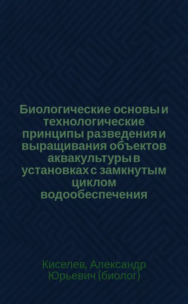 Биологические основы и технологические принципы разведения и выращивания объектов аквакультуры в установках с замкнутым циклом водообеспечения : Автореф. дис. на соиск. учен. степ. д.б.н. : Спец. 03.00.10