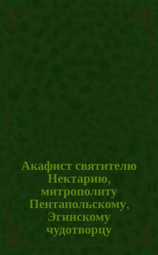 Акафист святителю Нектарию, митрополиту Пентапольскому, Эгинскому чудотворцу