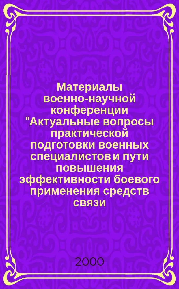Материалы военно-научной конференции "Актуальные вопросы практической подготовки военных специалистов и пути повышения эффективности боевого применения средств связи, радиотехнического обеспечения и автоматизированных систем управления ВВС" : "Связь, РТО и АСУ-2000", 1-3 февр. 2000 г