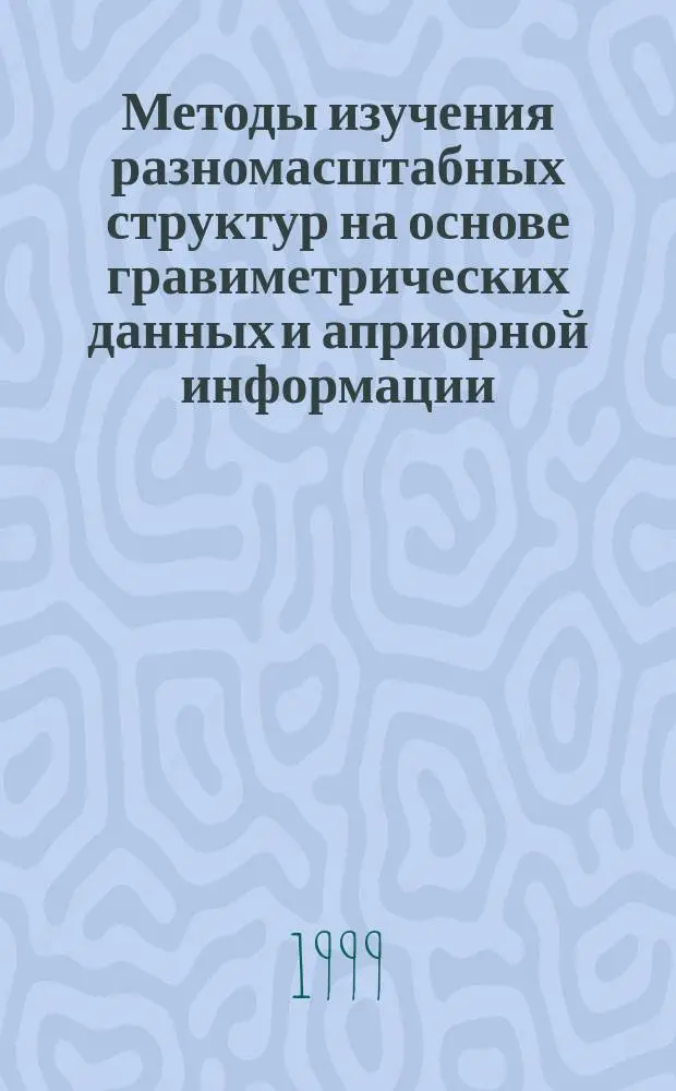 Методы изучения разномасштабных структур на основе гравиметрических данных и априорной информации : Автореф. дис. на соиск. учен. степ. д.т.н. : Спец. 04.00.12