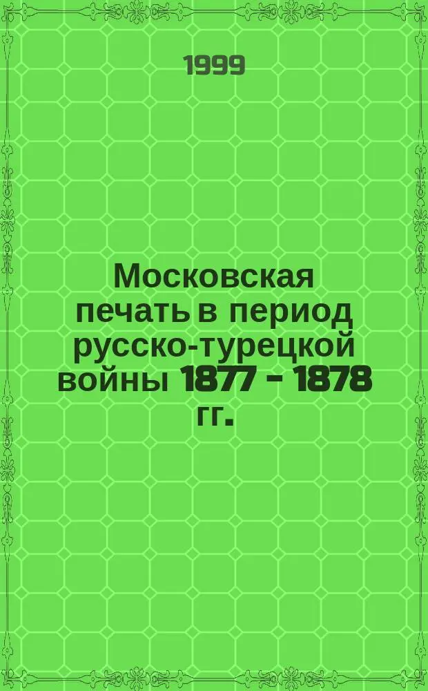 Московская печать в период русско-турецкой войны 1877 - 1878 гг. : Автореф. дис. на соиск. учен. степ. к.филол.н. : Спец. 10.01.10