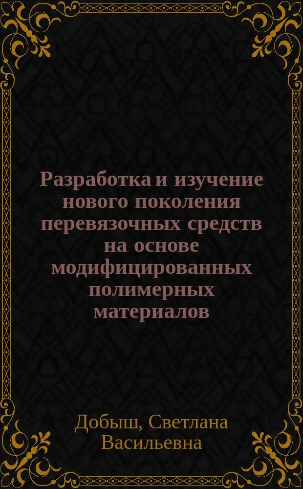 Разработка и изучение нового поколения перевязочных средств на основе модифицированных полимерных материалов : Дис. на соиск. учен. степ. д.т.н. в форме науч. докл. : Спец. 05.11.17