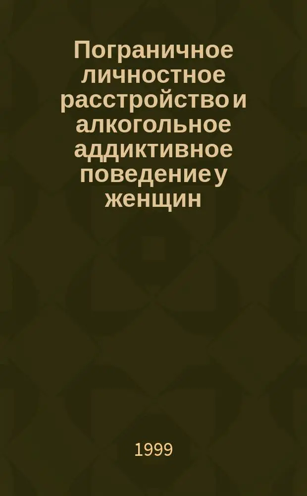 Пограничное личностное расстройство и алкогольное аддиктивное поведение у женщин : Автореф. дис. на соиск. учен. степ. к.м.н. : Спец. 14.00.18